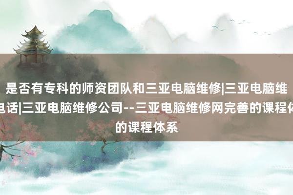是否有专科的师资团队和三亚电脑维修|三亚电脑维修电话|三亚电脑维修公司--三亚电脑维修网完善的课程体系